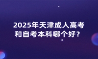 2025年天津成人高考和自考本科哪個(gè)好？