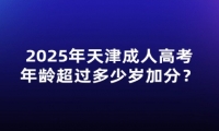 2025年天津成人高考年齡超過(guò)多少歲加分？