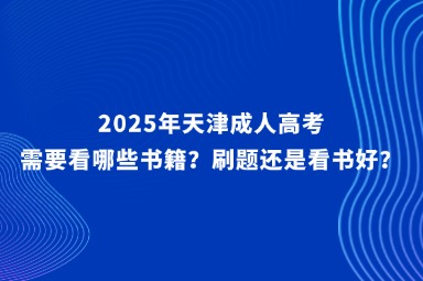 2025年天津成人高考需要看哪些書籍？刷題還是看書好？