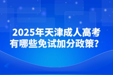 2025年天津成人高考有哪些免試加分政策？