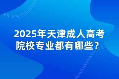 2025年天津成人高考院校專業(yè)都有哪些？