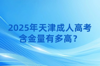 2025年天津成人高考含金量有多高？