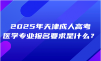 2025年天津成人高考醫(yī)學(xué)專業(yè)報(bào)名要求是什么？