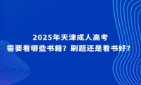 2025年天津成人高考需要看哪些書籍？刷題還是看書好？