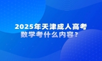 2025年天津成人高考數(shù)學(xué)考什么內(nèi)容？