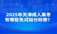 2025年天津成人高考有哪些免試加分政策？