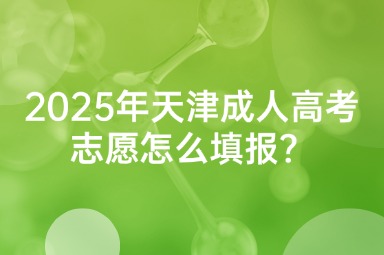 2025年天津成人高考志愿怎么填報(bào)？