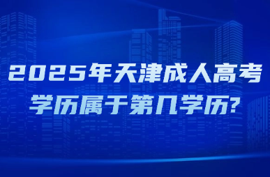 2025年天津成人高考學(xué)歷屬于第幾學(xué)歷?