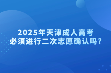 2025年天津成人高考必須進行二次志愿確認嗎?