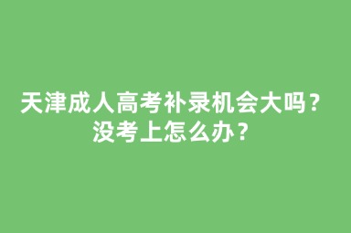 天津成人高考補錄機會大嗎？沒考上怎么辦？