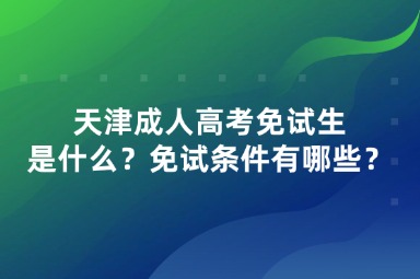 天津成人高考免試生是什么？免試條件有哪些？