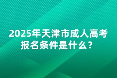 2025年天津市成人高考報名條件是什么？