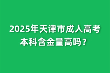2025年天津市成人高考本科含金量高嗎？