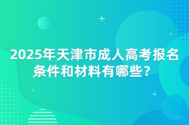 2025年天津市成人高考報名條件和材料有哪些？