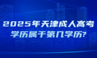 2025年天津成人高考學(xué)歷屬于第幾學(xué)歷?