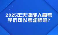 2025年天津成人高考學(xué)歷可以考幼師嗎?