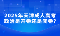 2025年天津成人高考政治是開卷還是閉卷?