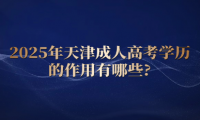 2025年天津成人高考學歷的作用有哪些?