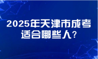 2025年天津市成考適合哪些人?