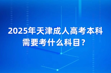 2025年天津成人高考本科需要考什么科目？