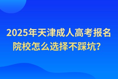 2025年天津成人高考報(bào)名院校怎么選擇不踩坑？