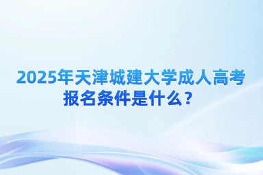 2025年天津城建大學(xué)成人高考報名條件是什么？