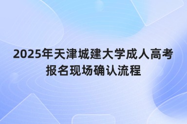 2025年天津城建大學(xué)成人高考報(bào)名現(xiàn)場確認(rèn)流程