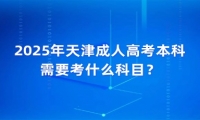 2025年天津成人高考本科需要考什么科目？