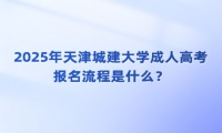 2025年天津城建大學(xué)成人高考報(bào)名流程是什么？