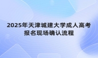 2025年天津城建大學(xué)成人高考報(bào)名現(xiàn)場確認(rèn)流程