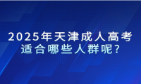 2025年天津成人高考適合哪些人群呢?