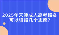 2025年天津成人高考報名可以填報幾個志愿?