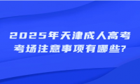 2025年天津成人高考考場注意事項有哪些?