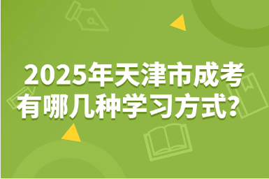 2025年天津市成考有哪幾種學(xué)習(xí)方式？