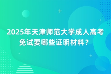 2025年天津師范大學(xué)成人高考免試要哪些證明材料？