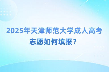 2025年天津師范大學(xué)成人高考志愿如何填報(bào)？
