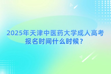 2025年天津中醫(yī)藥大學(xué)成人高考報名時間什么時候？