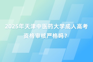 2025年天津中醫(yī)藥大學成人高考資格審核嚴格嗎？