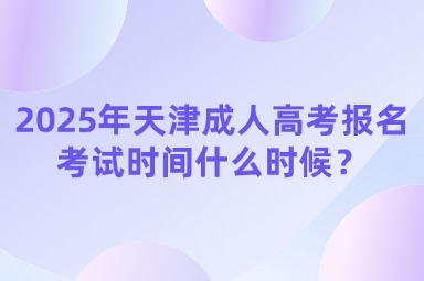 2025年天津成人高考報名考試時間什么時候？