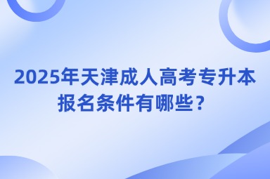 2025年天津成人高考專升本報名條件有哪些？