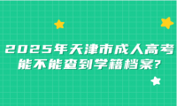 2025年天津市成人高考能不能查到學(xué)籍檔案?