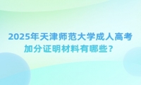 2025年天津師范大學(xué)成人高考加分證明材料有哪些？