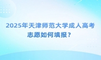 2025年天津師范大學(xué)成人高考志愿如何填報(bào)？