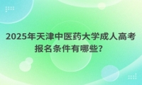 2025年天津中醫(yī)藥大學(xué)成人高考報(bào)名條件有哪些？