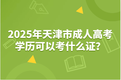 2025年天津市成人高考學(xué)歷可以考什么證？
