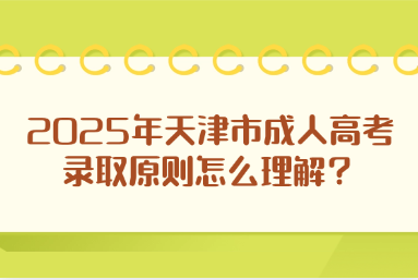 2025年天津市成人高考錄取原則怎么理解？