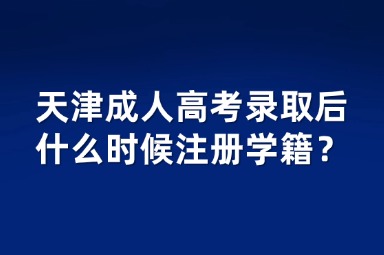 天津成人高考錄取后什么時候注冊學籍？