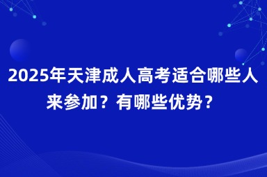 2025年天津成人高考適合哪些人來參加？有哪些優(yōu)勢？