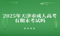 2025年天津市成人高考有期末考試嗎