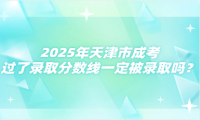 2025年天津市成考過了錄取分?jǐn)?shù)線一定被錄取嗎？